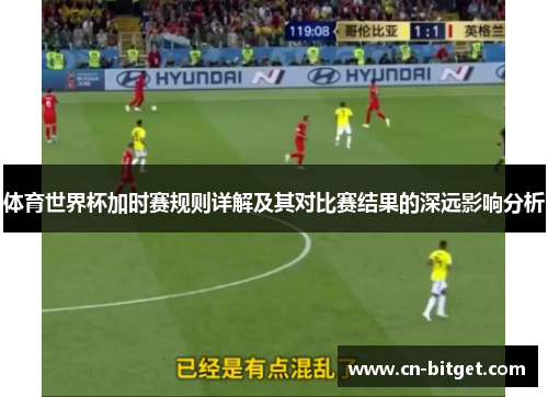 体育世界杯加时赛规则详解及其对比赛结果的深远影响分析